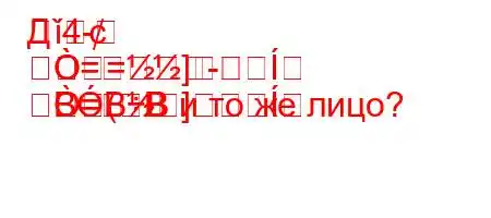 Д`4-
=]
=-
=](	BBBB и то же лицо?